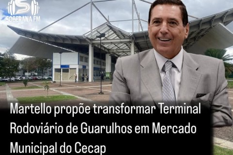 Martello propõe transformar Terminal Rodoviário de Guarulhos em Mercado Municipal do Cecap